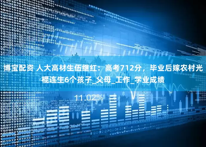 博宝配资 人大高材生伍继红：高考712分，毕业后嫁农村光棍连生6个孩子_父母_工作_学业成绩