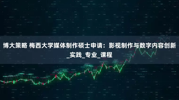 博大策略 梅西大学媒体制作硕士申请：影视制作与数字内容创新_实践_专业_课程