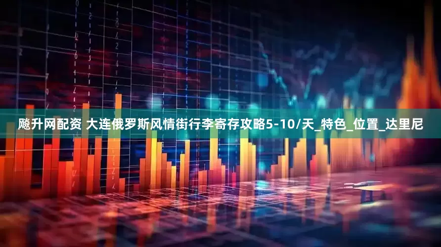 飚升网配资 大连俄罗斯风情街行李寄存攻略5-10/天_特色_位置_达里尼