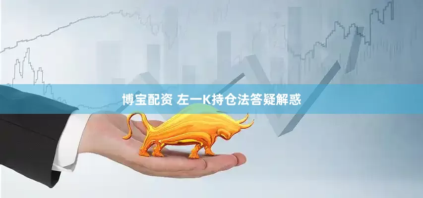 博宝配资 左一K持仓法答疑解惑