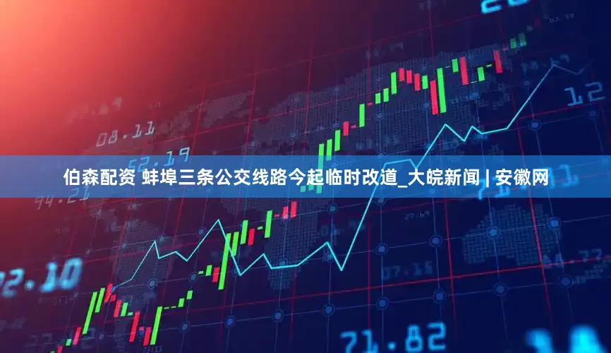 伯森配资 蚌埠三条公交线路今起临时改道_大皖新闻 | 安徽网