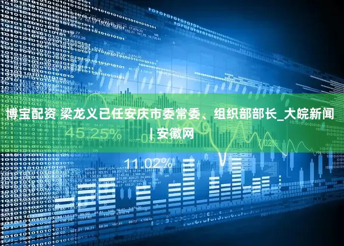 博宝配资 梁龙义已任安庆市委常委、组织部部长_大皖新闻 | 安徽网