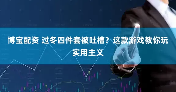 博宝配资 过冬四件套被吐槽？这款游戏教你玩实用主义